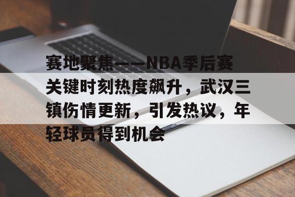 赛地聚焦——NBA季后赛关键时刻热度飙升，武汉三镇伤情更新，引发热议，年轻球员得到机会